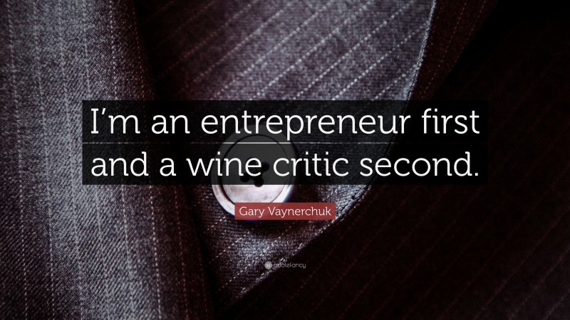 Gary Vaynerchuk Quote: “I’m an entrepreneur first and a wine critic second.”