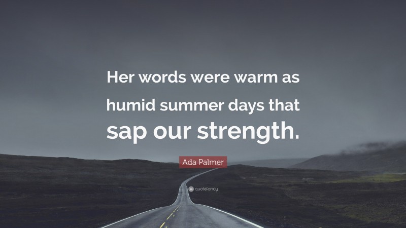 Ada Palmer Quote: “Her words were warm as humid summer days that sap our strength.”