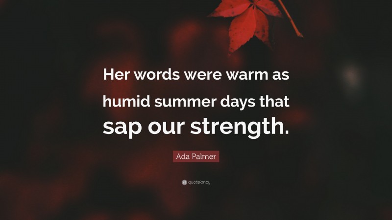 Ada Palmer Quote: “Her words were warm as humid summer days that sap our strength.”