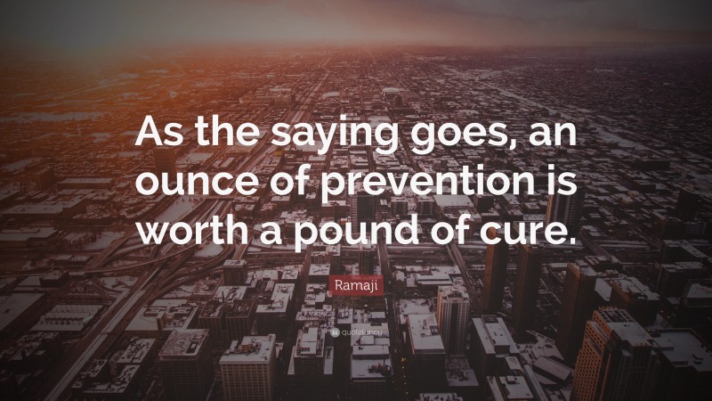 Ramaji Quote: “As the saying goes, an ounce of prevention is worth a pound of cure.”