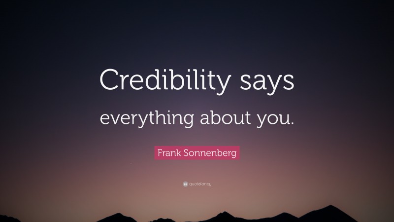 Frank Sonnenberg Quote: “Credibility says everything about you.”