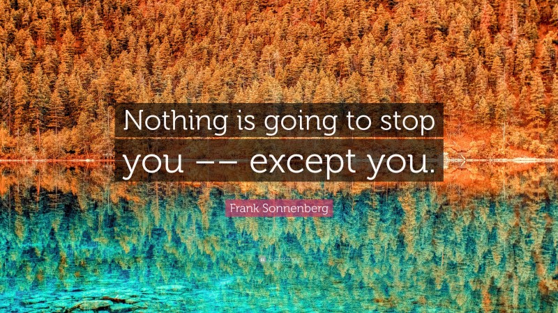 Frank Sonnenberg Quote: “Nothing is going to stop you –– except you.”