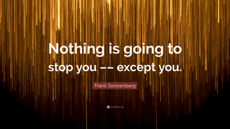 Frank Sonnenberg Quote: “Nothing is going to stop you –– except you.”