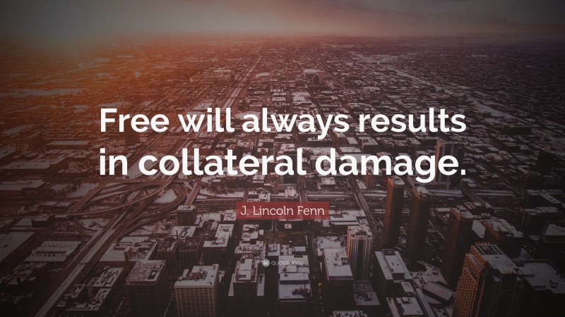 J. Lincoln Fenn Quote: “Free will always results in collateral damage.”