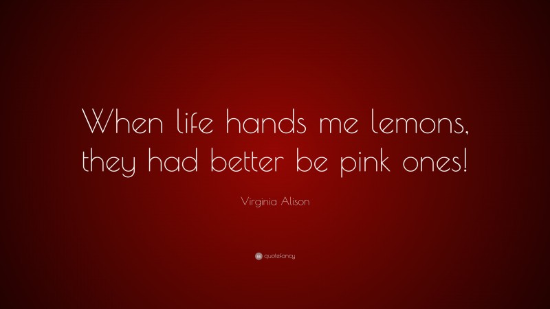 Virginia Alison Quote: “When life hands me lemons, they had better be pink ones!”