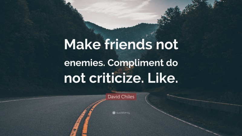 David Chiles Quote: “Make friends not enemies. Compliment do not criticize. Like.”