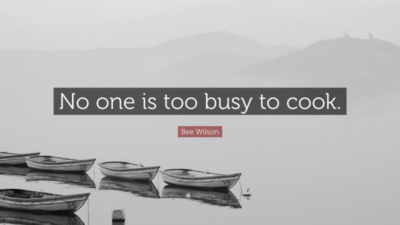 Bee Wilson Quote: “No one is too busy to cook.”