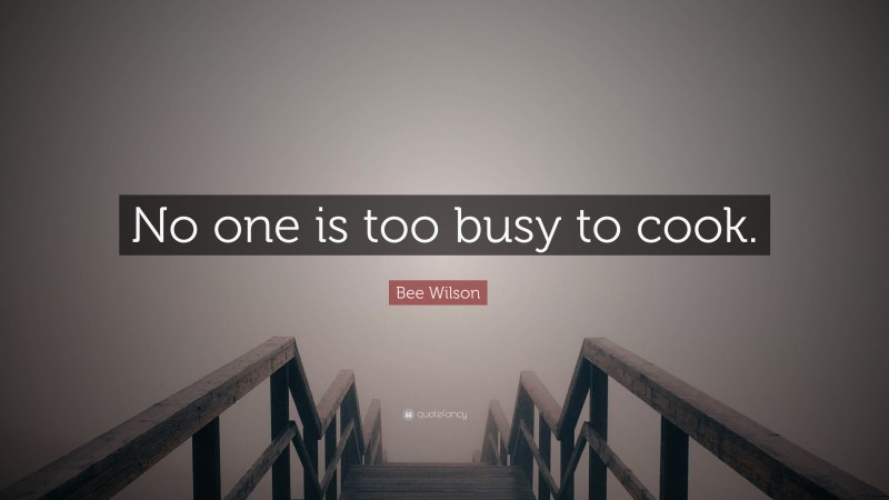 Bee Wilson Quote: “No one is too busy to cook.”