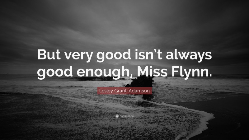 Lesley Grant-Adamson Quote: “But very good isn’t always good enough, Miss Flynn.”