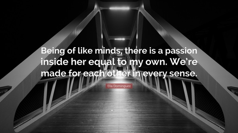 Ella Dominguez Quote: “Being of like minds, there is a passion inside her equal to my own. We’re made for each other in every sense.”
