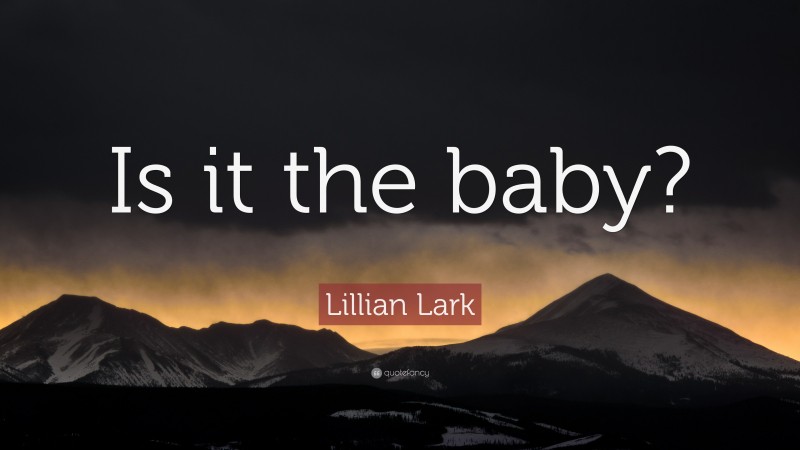 Lillian Lark Quote: “Is it the baby?”