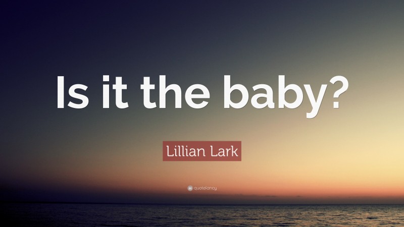 Lillian Lark Quote: “Is it the baby?”