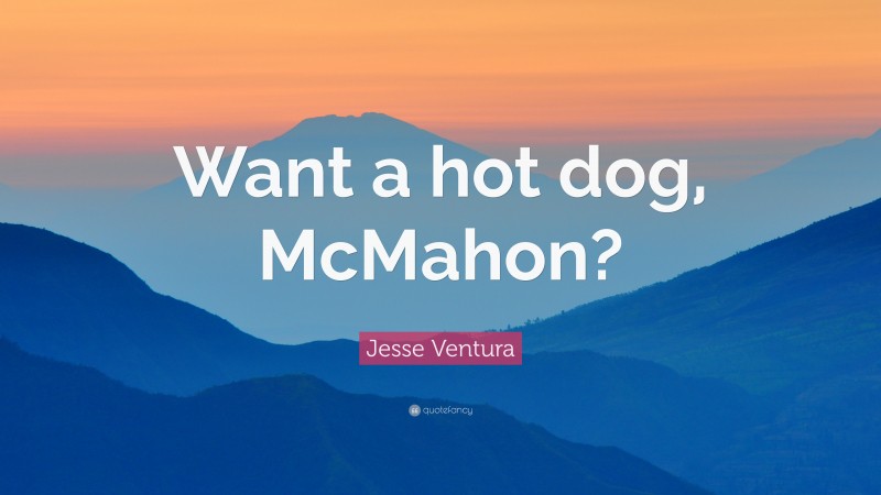Jesse Ventura Quote: “Want a hot dog, McMahon?”