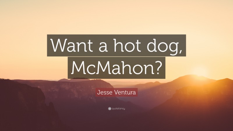 Jesse Ventura Quote: “Want a hot dog, McMahon?”