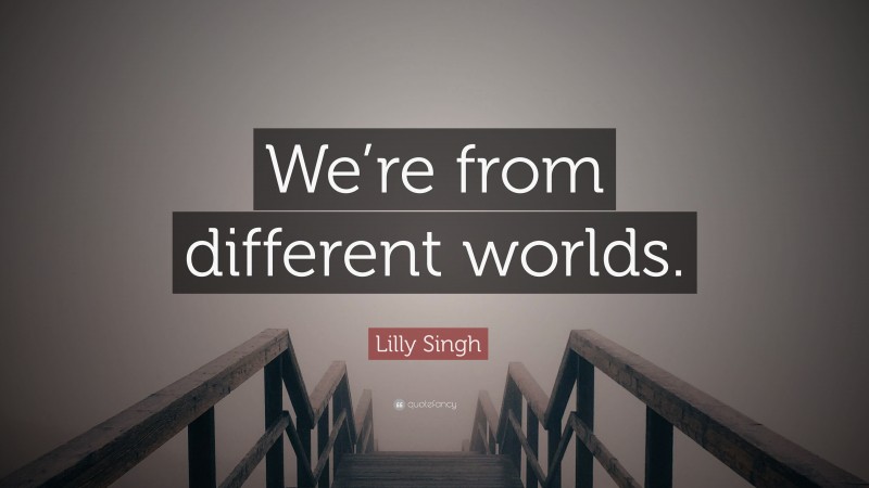 Lilly Singh Quote: “We’re from different worlds.”