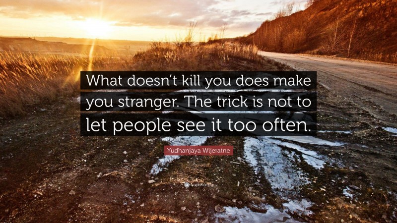 Yudhanjaya Wijeratne Quote: “What doesn’t kill you does make you stranger. The trick is not to let people see it too often.”