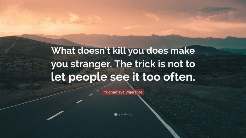 Yudhanjaya Wijeratne Quote: “What doesn’t kill you does make you stranger. The trick is not to let people see it too often.”