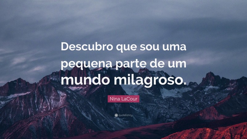 Nina LaCour Quote: “Descubro que sou uma pequena parte de um mundo milagroso.”