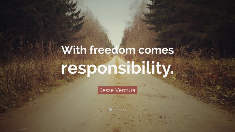 Jesse Ventura Quote: “With freedom comes responsibility.”