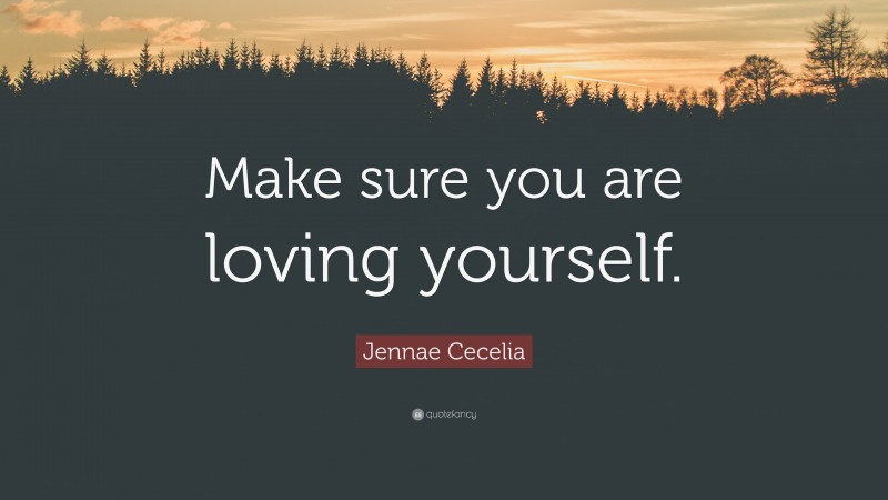 Jennae Cecelia Quote: “Make sure you are loving yourself.”