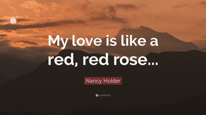 Nancy Holder Quote: “My love is like a red, red rose...”