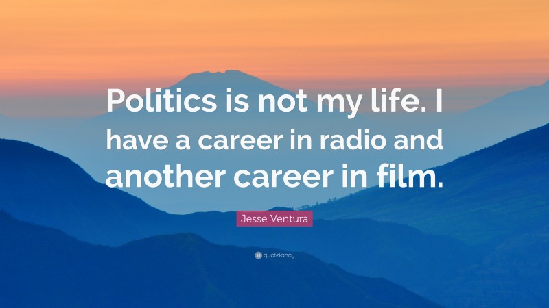 Jesse Ventura Quote: “Politics is not my life. I have a career in radio and another career in film.”