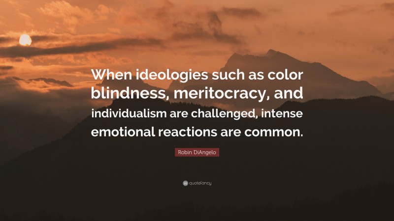 Robin DiAngelo Quote: “When ideologies such as color blindness, meritocracy, and individualism are challenged, intense emotional reactions are common.”