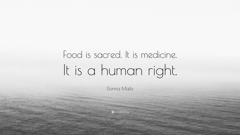 Donna Maltz Quote: “Food is sacred. It is medicine. It is a human right.”