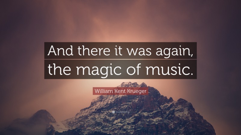 William Kent Krueger Quote: “And there it was again, the magic of music.”