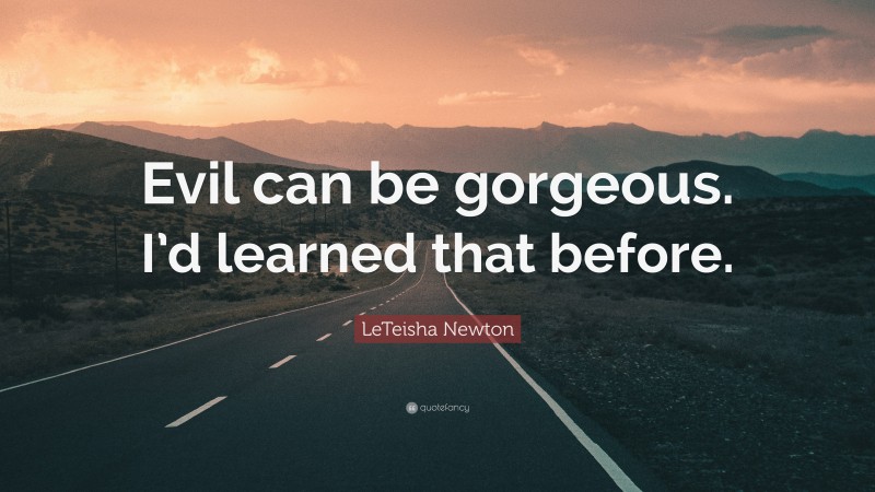 LeTeisha Newton Quote: “Evil can be gorgeous. I’d learned that before.”