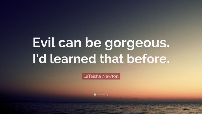 LeTeisha Newton Quote: “Evil can be gorgeous. I’d learned that before.”