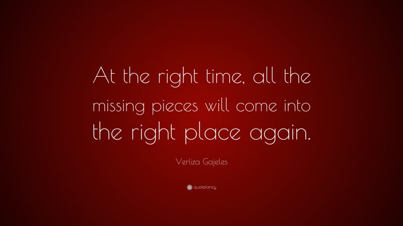 Verliza Gajeles Quote: “At the right time, all the missing pieces will come into the right place again.”