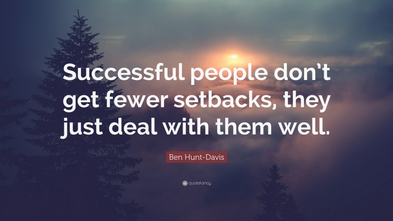 Ben Hunt-Davis Quote: “Successful people don’t get fewer setbacks, they just deal with them well.”