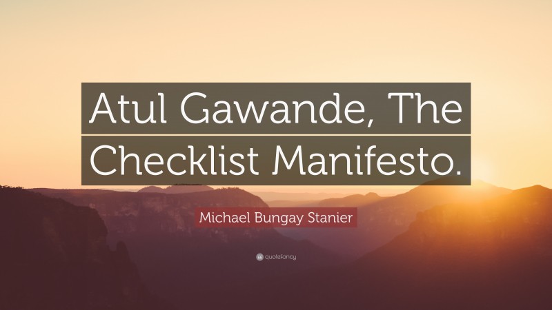 Michael Bungay Stanier Quote: “Atul Gawande, The Checklist Manifesto.”