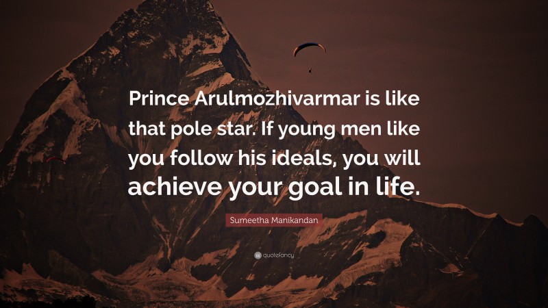 Sumeetha Manikandan Quote: “Prince Arulmozhivarmar is like that pole star. If young men like you follow his ideals, you will achieve your goal in life.”