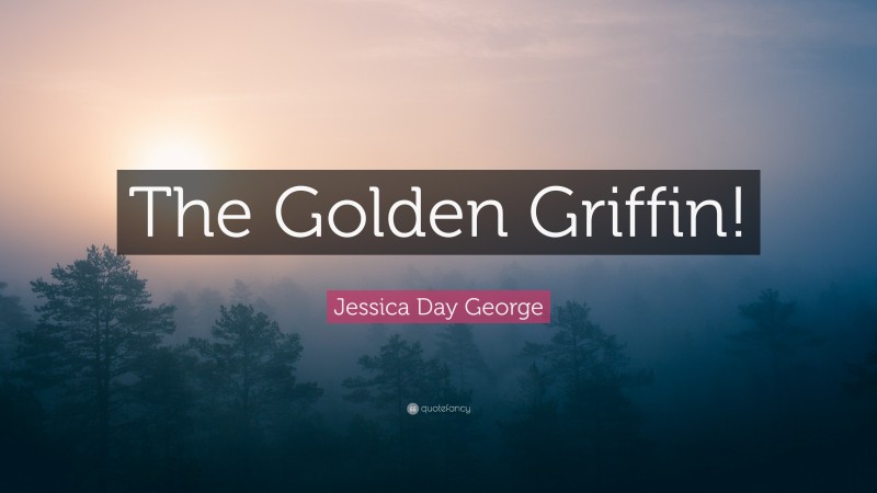 Jessica Day George Quote: “The Golden Griffin!”