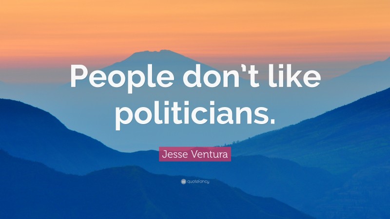 Jesse Ventura Quote: “People don’t like politicians.”