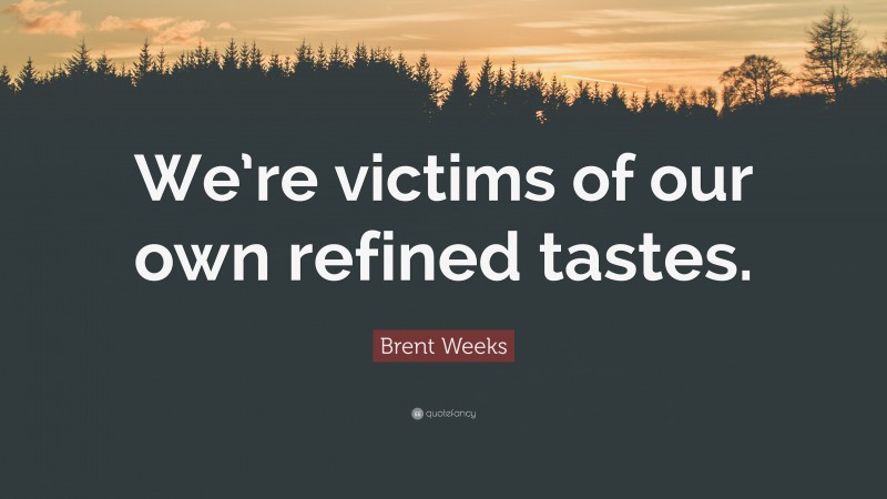 Brent Weeks Quote: “We’re victims of our own refined tastes.”