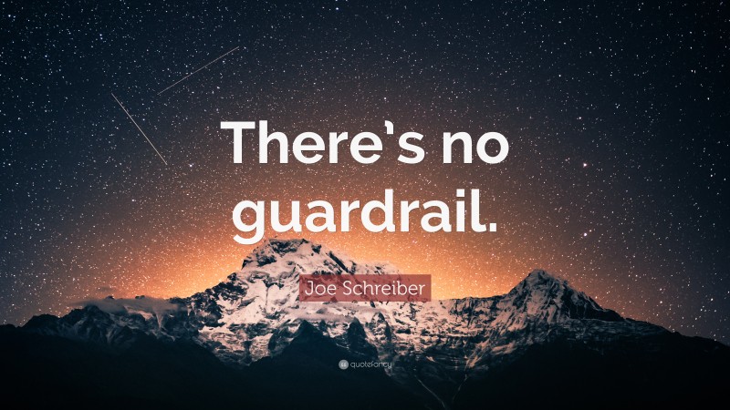 Joe Schreiber Quote: “There’s no guardrail.”