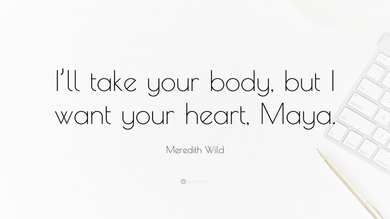 Meredith Wild Quote: “I’ll take your body, but I want your heart, Maya.”