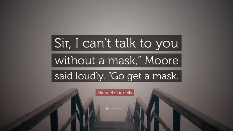 Michael Connelly Quote: “Sir, I can’t talk to you without a mask,” Moore said loudly. “Go get a mask.”