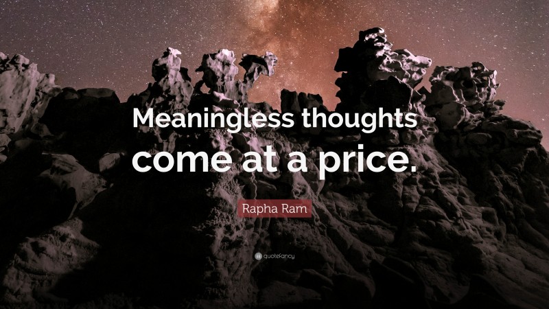 Rapha Ram Quote: “Meaningless thoughts come at a price.”