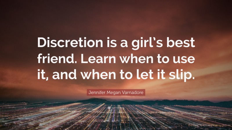 Jennifer Megan Varnadore Quote: “Discretion is a girl’s best friend. Learn when to use it, and when to let it slip.”