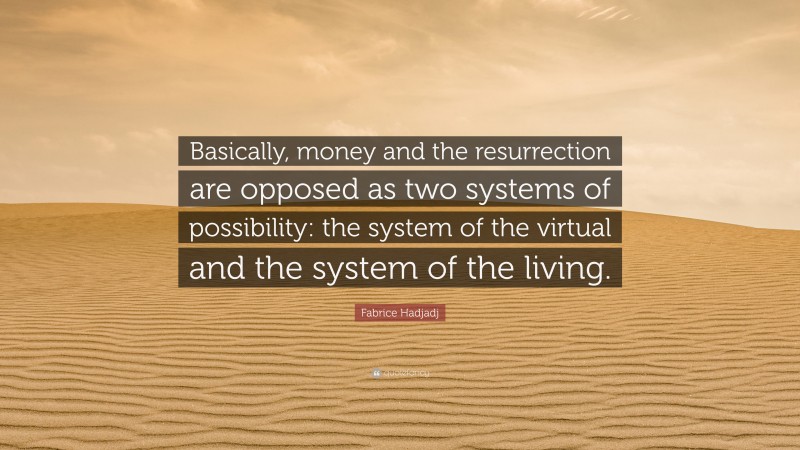 Fabrice Hadjadj Quote: “Basically, money and the resurrection are opposed as two systems of possibility: the system of the virtual and the system of the living.”