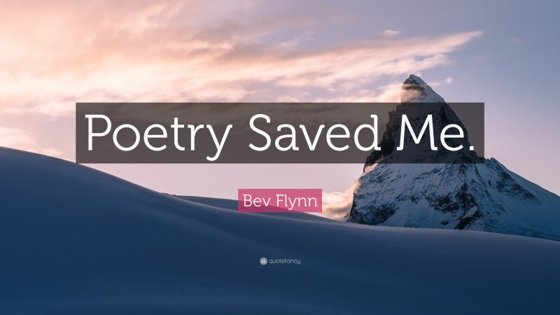 Bev Flynn Quote: “Poetry Saved Me.”