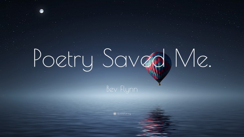 Bev Flynn Quote: “Poetry Saved Me.”