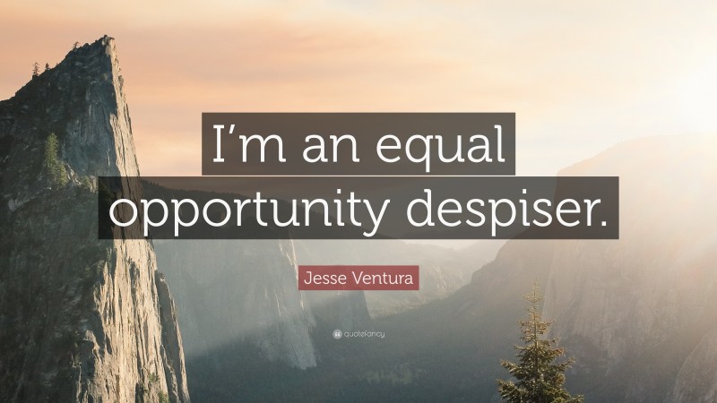 Jesse Ventura Quote: “I’m an equal opportunity despiser.”
