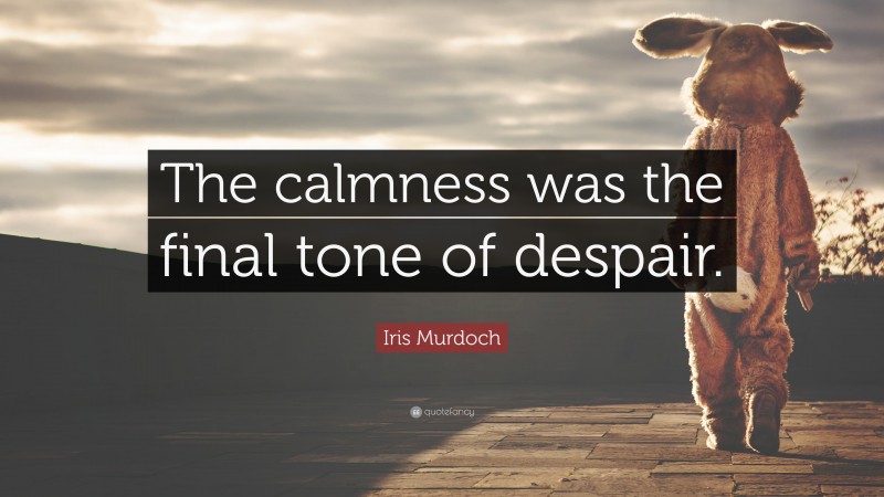 Iris Murdoch Quote: “The calmness was the final tone of despair.”