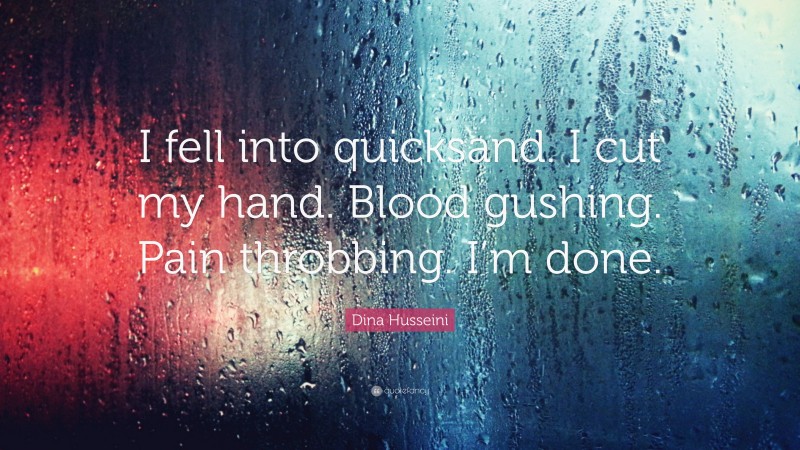 Dina Husseini Quote: “I fell into quicksand. I cut my hand. Blood gushing. Pain throbbing. I’m done.”