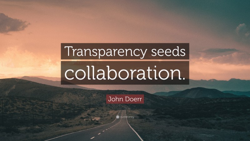 John Doerr Quote: “Transparency seeds collaboration.”